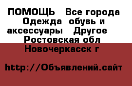 ПОМОЩЬ - Все города Одежда, обувь и аксессуары » Другое   . Ростовская обл.,Новочеркасск г.